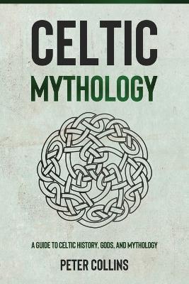 Celtic Mythology: A Guide to Celtic History, Gods, and Mythology - Peter Collins - cover