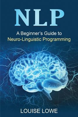 Nlp: A Beginner's Guide to Neuro-Linguistic Programming - Louise Lowe - cover