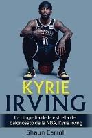 Kyrie Irving: La biografia de la estrella del baloncesto de la NBA, Kyrie Irving - Shaun Carroll - cover