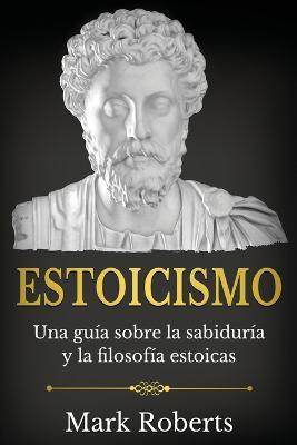 Estoicismo: Una guia sobre la sabiduria y la filosofia estoicas - Mark Roberts - cover