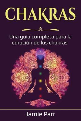 Chakras: Una guia completa para la curacion de los chakras - Jamie Parr - cover