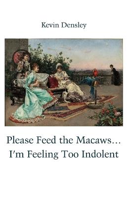 Please Feed the Macaws...I'm Feeling Too Indolent - Kevin Densley - cover