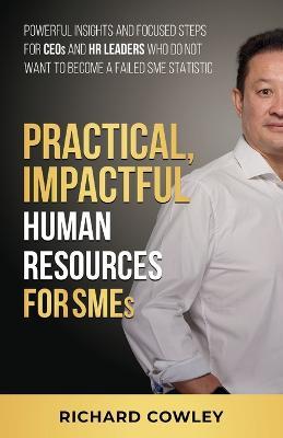 Practical, Impactful Human Resources for SMEs: For CEOs and HR leaders who do not want to become failed SME statistics - Richard Cowley - cover