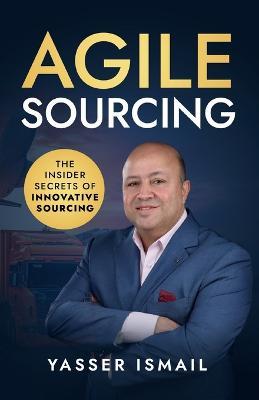 Agile Sourcing: The Insider Secrets of Innovative Sourcing - Yasser Ismail - cover