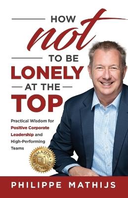 How not to be lonely at the top: Practical Wisdom for Positive Corporate Leadership and High-Performing Teams - Philippe Mathijs - cover