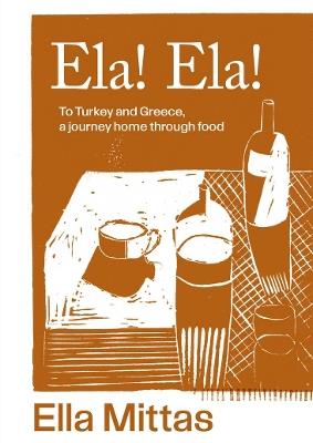 Ela! Ela!: To Turkey and Greece, a journey home through food - Ella Mittas - cover