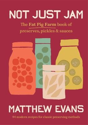 Not Just Jam: The Fat Pig Farm book of preserves, pickles & sauces - Matthew Evans - cover