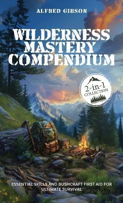 Wilderness Mastery Compendium: Essential Skills and Bushcraft First Aid for Ultimate Survival (2-in-1 Collection) - Alfred Gibson - cover