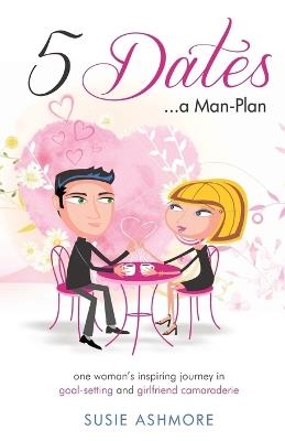 5 Dates...a Man-Plan: one woman's inspiring journey in goal-setting and girlfriend camaraderie (black & white edition) - Susie Ashmore - cover