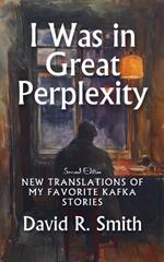 I Was in Great Perplexity: New Translations of My Favorite Kafka Stories, Second Edition