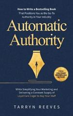 Automatic Authority: How to Write a Bestselling Book That Positions You as the Go-To Authority in Your Industry While Simplifying Your Marketing and Delivering a Constant Supply of Loyal Fans Eager to Buy Your Stuff