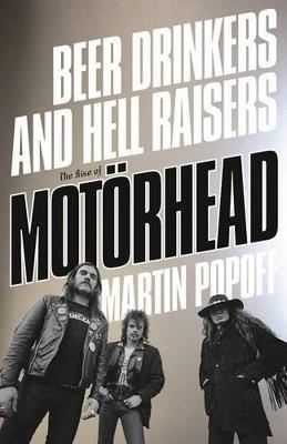 Beer Drinkers and Hell Raisers: The Rise of Motörhead - Martin Popoff - cover