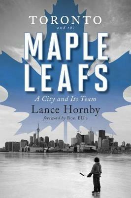 Toronto and the Maple Leafs: A City and Its Team