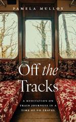 Off the Tracks: A Meditation on Train Journeys in a Year of No Travel