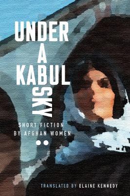 Under a Kabul Sky: Short Fiction by Afghan Women - cover