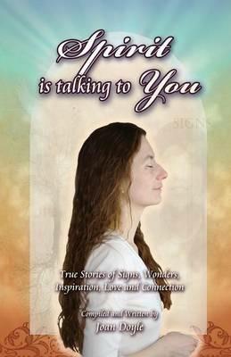 Spirit Is Talking to You: True Stories of Signs, Wonders, Inspiration, Love and Connection - Joan Doyle - cover