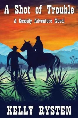 A Shot of Trouble: A Cassidy Adventure Novel - Kelly Rysten - cover