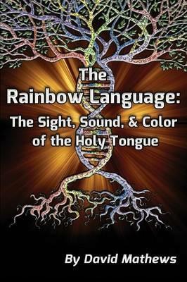 The Rainbow Language: The Sight, Sound & Color of the Holy Tongue - David Mathews - cover