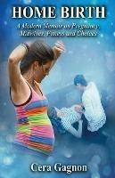 Home Birth: A Modern Memoir on Pregnancy, Midwives, Fitness and Choices - Cera Gagnon - cover