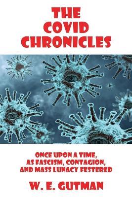 The COVID Chronicles: Once Upon A Time, As Fascism, Contagion, and Mass Lunacy Festered - W E Gutman - cover