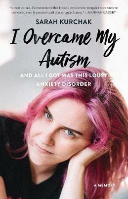 I Overcame My Autism and All I Got Was This Lousy Anxiety Disorder: A Memoir - Sarah Kurchak - cover