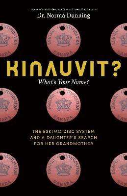 Kinauvit?: What's Your Name? The Eskimo Disc System and a Daughter's Search for her Grandmother - Norma Dunning - cover