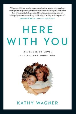 Here With You: A Memoir of Love, Family, and Addiction - Kathy Wagner - cover