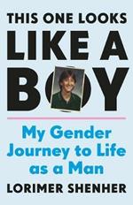 This One Looks Like a Boy: My Gender Journey to Life as a Man