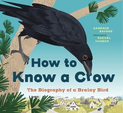 How to Know a Crow: The Biography of a Brainy Bird - Candace Savage - cover