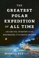 The Greatest Polar Expedition of All Time: The Arctic Mission to the Epicenter of Climate Change