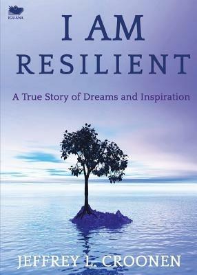 I Am Resilient: A True Story of Dreams and Inspiration - Jeffrey L Croonen - cover