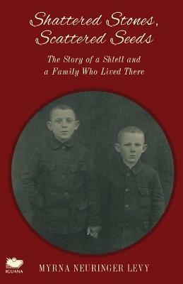 Scattered Stones, Shattered Seeds: The Story of a Shtetl and a Family Who Lived There - Myrna Neuringer Levy - cover