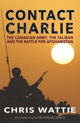 Contact Charlie: The Canadian Army, the Taliban, and the Battle for Afghanistan - Chris Wattie - cover