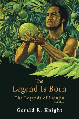 The Legend Is Born: The Legends of Lainjin, Book Three - Gerald R Knight - cover