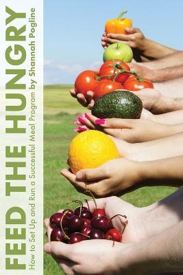 Feed the Hungry: How to Set Up and Run a Successful Meal Program - Shannah Pogline - cover