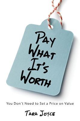 Pay What It's Worth: You Don't Need to Set a Price on Value - Tara Joyce - cover