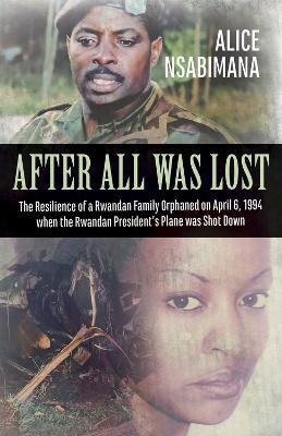 After All Was Lost: The Resilience of a Rwandan Family Orphaned on April 6, 1994 when the Rwandan President's Plane was Shot Down - Johan Swinnen,Alice Nsabimana - cover