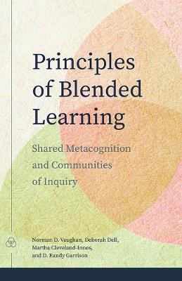 Principles of Blended Learning: Shared Metacognition and Communities of Inquiry - Norman D. Vaughan,Deborah Dell,Martha Cleveland-Innes - cover