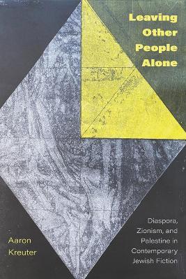 Leaving Other People Alone: Diaspora, Zionism, and Palestine in Contemporary Jewish Fiction - Aaron Kreuter - cover