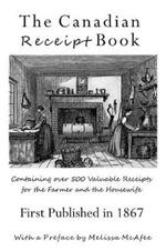 The Canadian Receipt Book: Containing over 500 Valuable Receipts for the Farmer and the Housewife, First Published in 1867