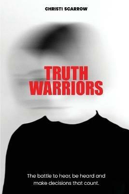 Truth Warriors: The Battle to Hear, Be Heard and Make Decisions that Count - Christi Scarrow - cover