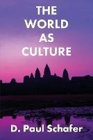 The World as Culture: Cultivation of the Soul to the Cosmic Whole - D Paul Schafer - cover