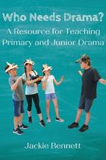 Who Needs Drama?: A Resource for Teaching Primary and Junior Drama