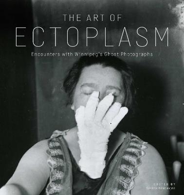 The Art of Ectoplasm: Encounters with Winnipeg's Ghost Photographs - cover