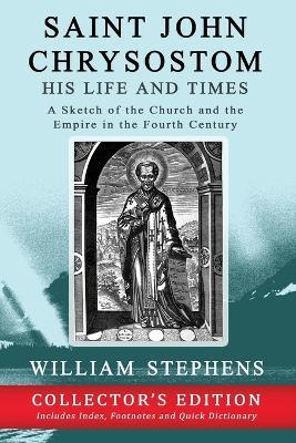 Saint John Chrysostom, His Life and Times: A Sketch of the Church and the Empire in the Fourth Century: Collector's Edition - William Stephens - cover