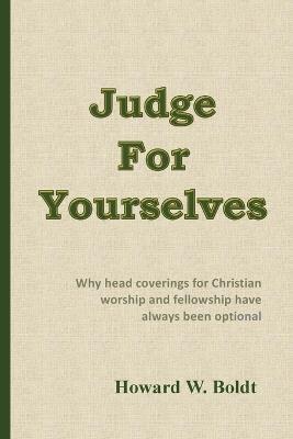 Judge For Yourselves: Why head coverings for Christian worship and fellowship have always been optional - Howard W Boldt - cover