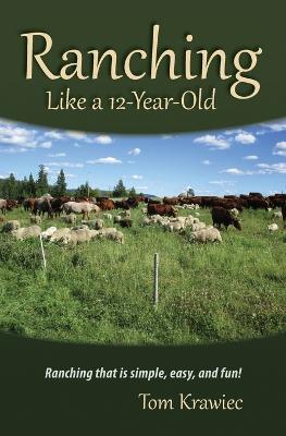 Ranching Like a 12-Year-Old: Ranching that is simple, easy, and fun! - Tom Krawiec - cover