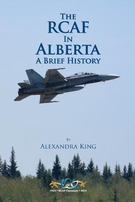 The RCAF in Alberta: A Brief History - Alexandra King - cover