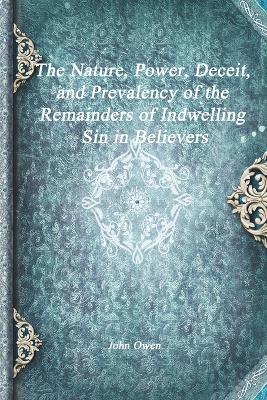 The Nature, Power, Deceit, and Prevalency of the Remainders of Indwelling Sin in Believers - John Owen - cover