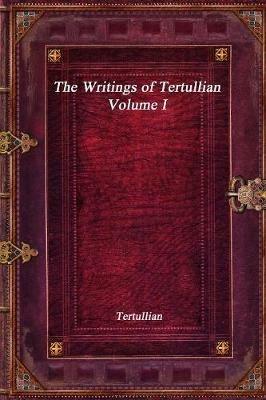 The Writings of Tertullian - Volume I - Tertullian - cover